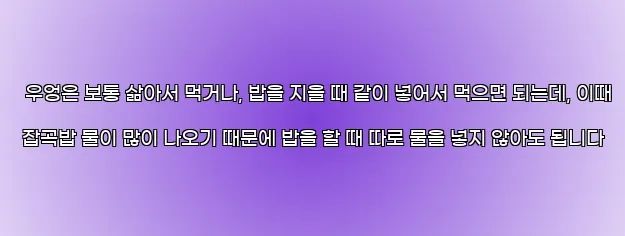  우엉은 보통 삶아서 먹거나, 밥을 지을 때 같이 넣어서 먹으면 되는데, 이때 잡곡밥 물이 많이 나오기 때문에 밥을 할 때 따로 물을 넣지 않아도 됩니다