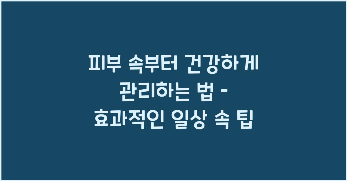 피부 속부터 건강하게 관리하는 법