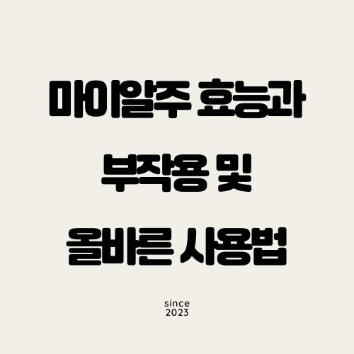 마이알주 효능과 부작용 및 올바른 사용법