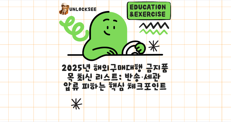 2025년 해외구매대행 금지품목 최신 리스트: 반송·세관 압류 피하는 핵심 체크포인트