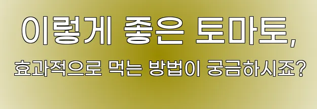  이렇게 좋은 토마토, 효과적으로 먹는 방법이 궁금하시죠?