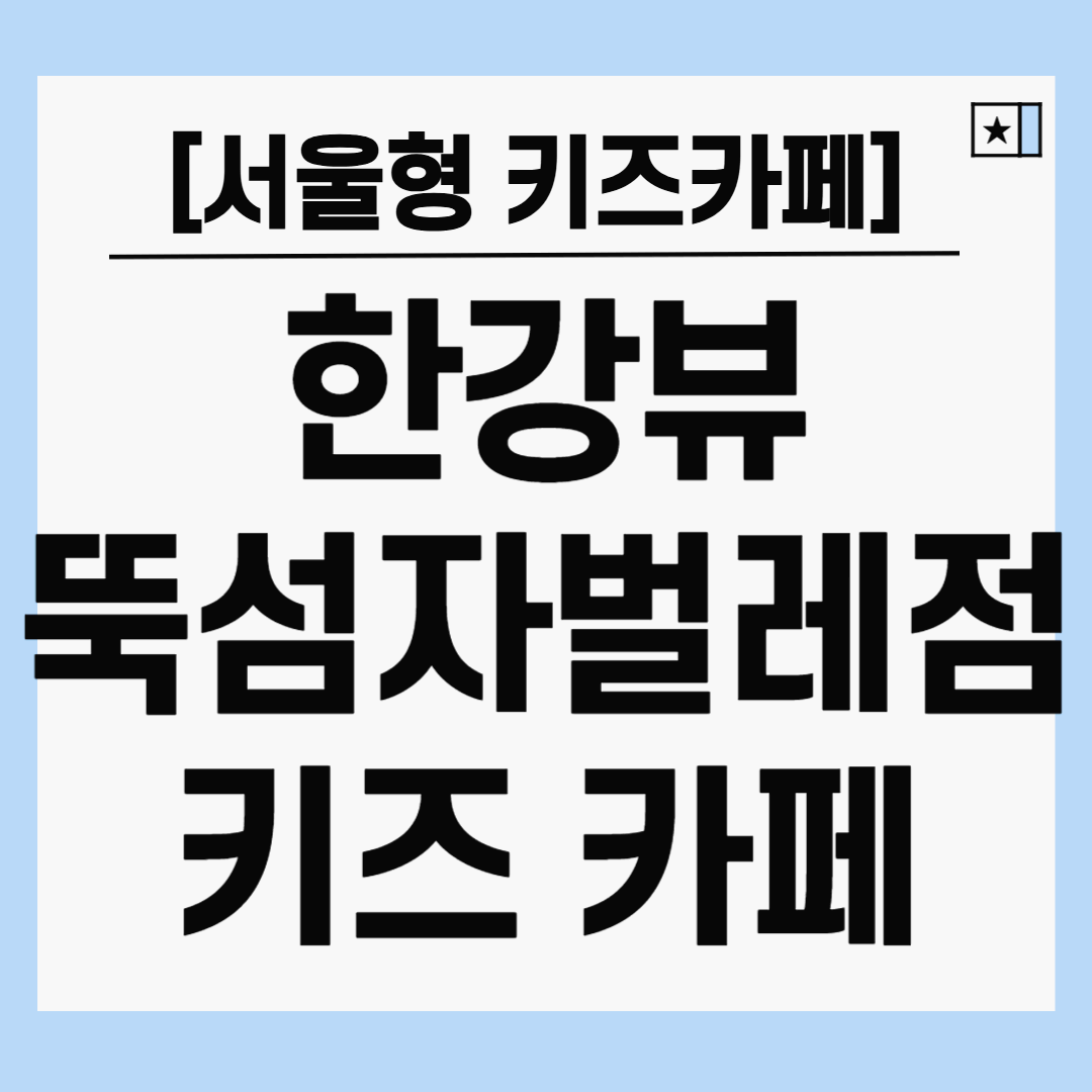 대형 서울형 키즈카페 추천! 한강뷰 뚝섬자벌레점 카즈카페 예약 &amp; 가격 정리
