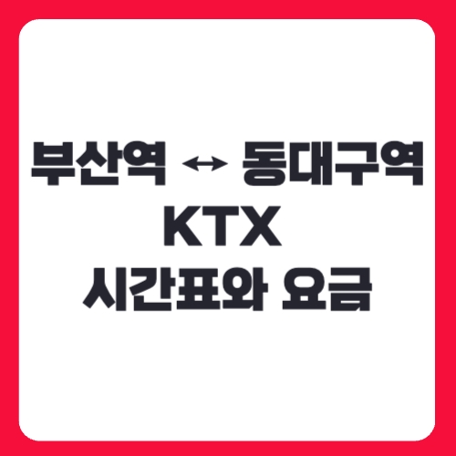 부산역 ↔ 동대구역 KTX 시간표와 요금