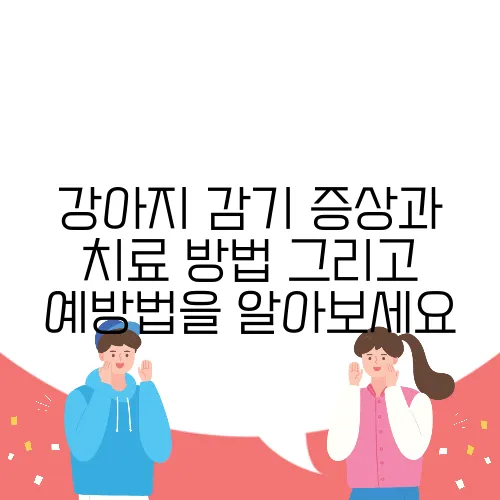 강아지 감기 증상과 치료 방법 그리고 예방법을 알아보세요