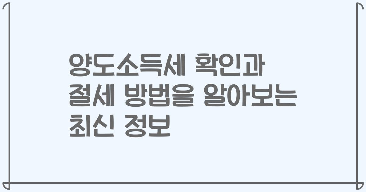 양도소득세 확인과 절세 방법을 알아보는 최신 정보
