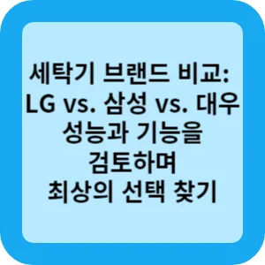 세탁기 브랜드 비교 LG 삼성 대우 성능과 기능을 검토하며 최상의 선택 찾기