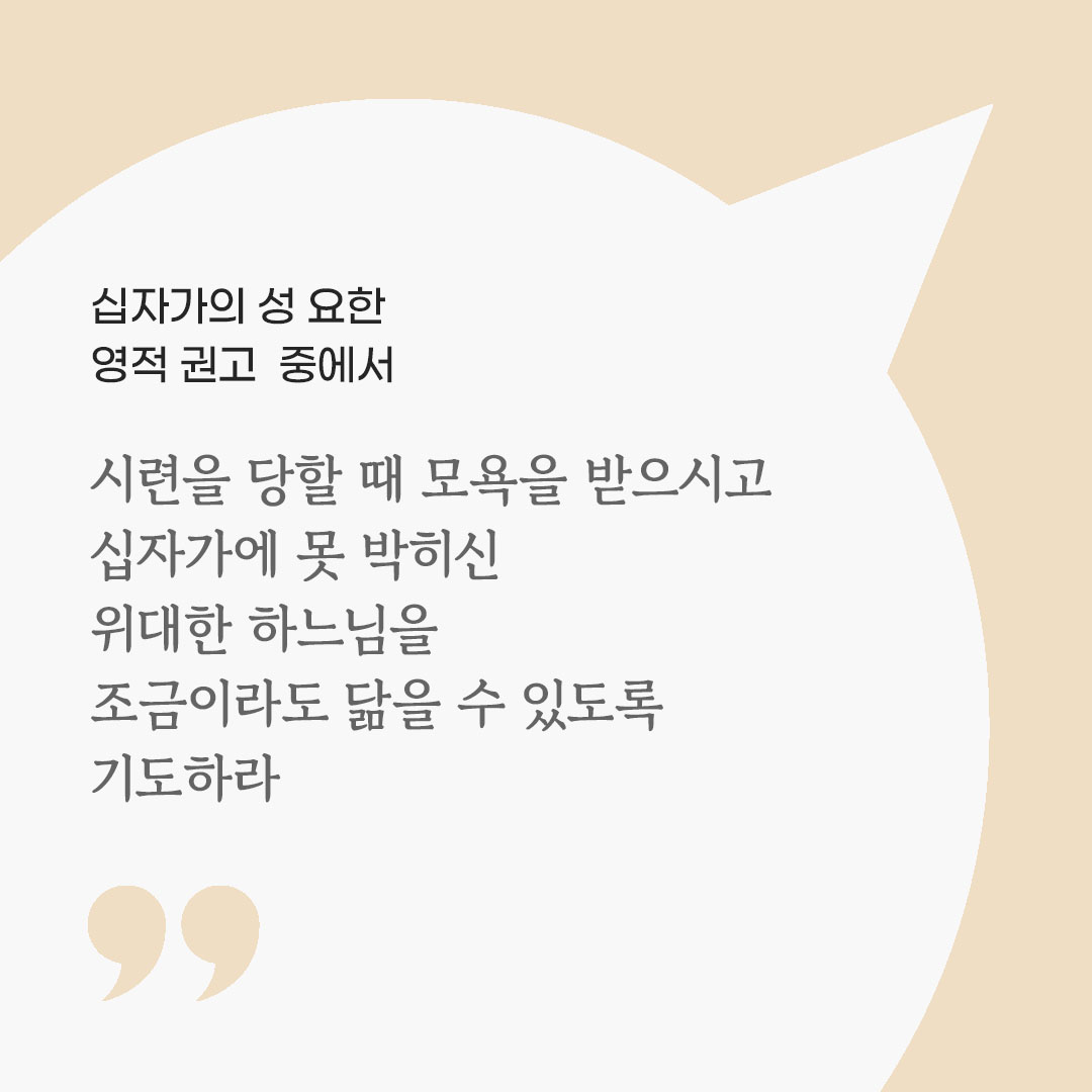 시련을 당할 때 모욕을 받으시고 십자가에 못 박히신 위대한 하느님을 조금이라도 닮을 수 있도록 기도하라. (십자가의 성 요한 영적 권고 중에서) 피어나네 마음을 살리는 가톨릭 명언 이미지
