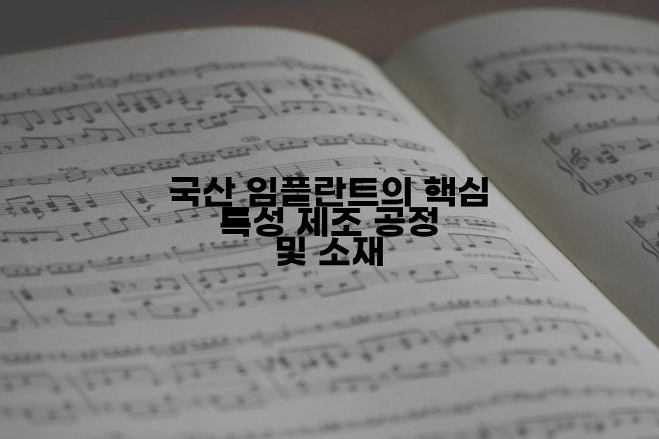 국산 임플란트의 핵심 특성 제조 공정 및 소재