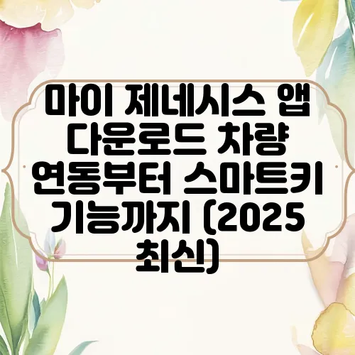 마이 제네시스 앱 다운로드 차량 연동부터 스마트키 기능까지 (2025 최신)