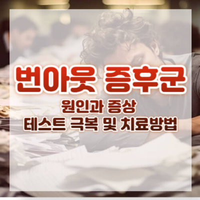 번아웃 증후군, 번아웃 뜻, 번아웃 원인, 번아웃 증상, 번아웃 테스트, 번아웃 극복 방법, 번아웃 치료, 번아웃 예방, 직장인 번아웃, 스트레스 관리
