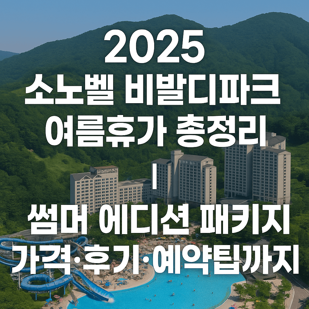 2025 소노벨 비발디파크 여름휴가 총정리｜썸머 에디션 패키지 가격·후기·예약팁까지