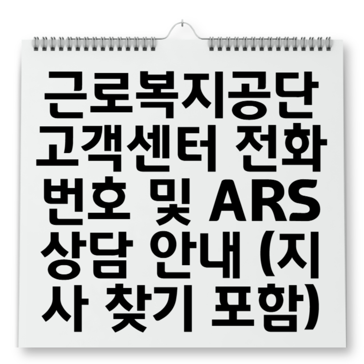 근로복지공단 고객센터 전화번호 및 ARS 상담 안내 (지사 찾기 포함)