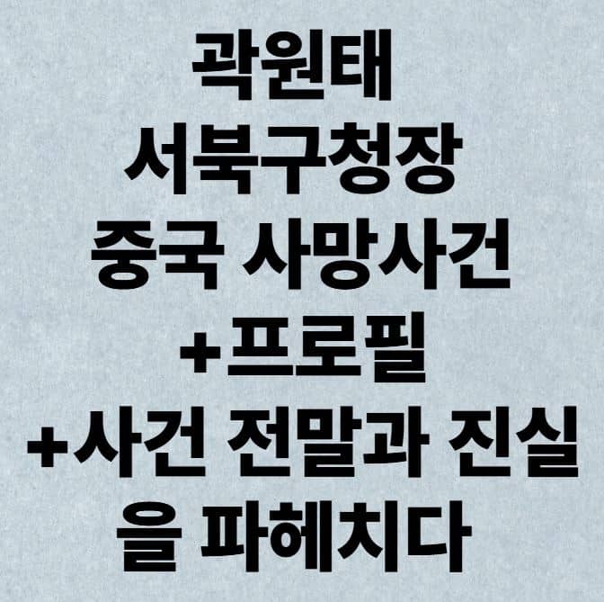 곽원태 서북구청장 중국 사망사건+프로필+사건 전말과 진실을 파헤치다
