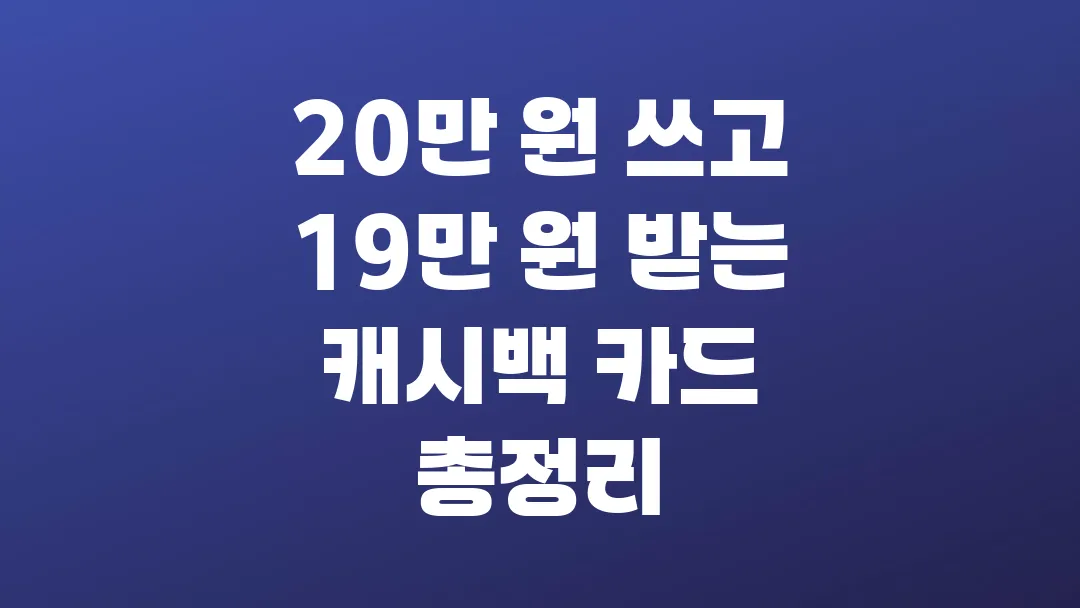 20만 원 쓰고 19만 원 받는 캐시백 카드 총정리