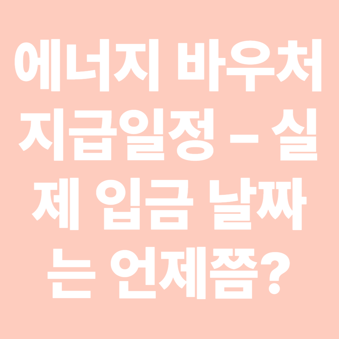 에너지 바우처 지급일정 &ndash; 실제 입금 날짜는 언제쯤