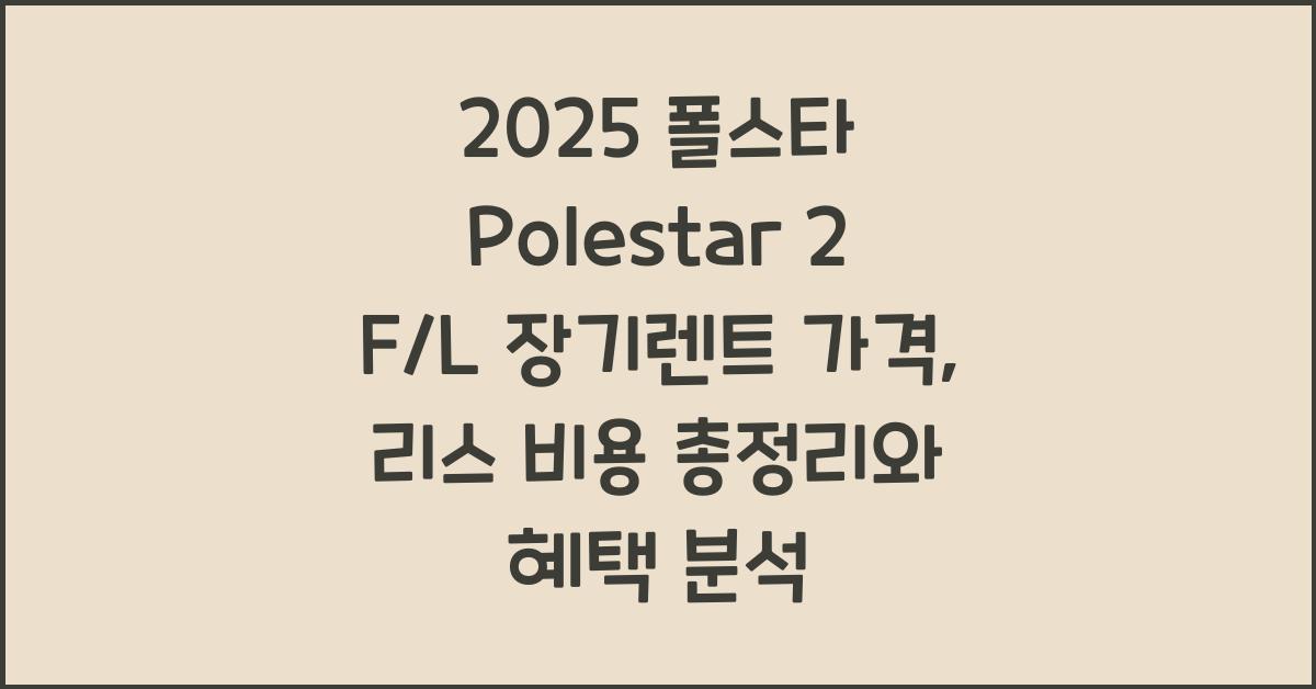 2025 폴스타 Polestar 2 F/L 장기렌트 가격, 리스 비용 총정리