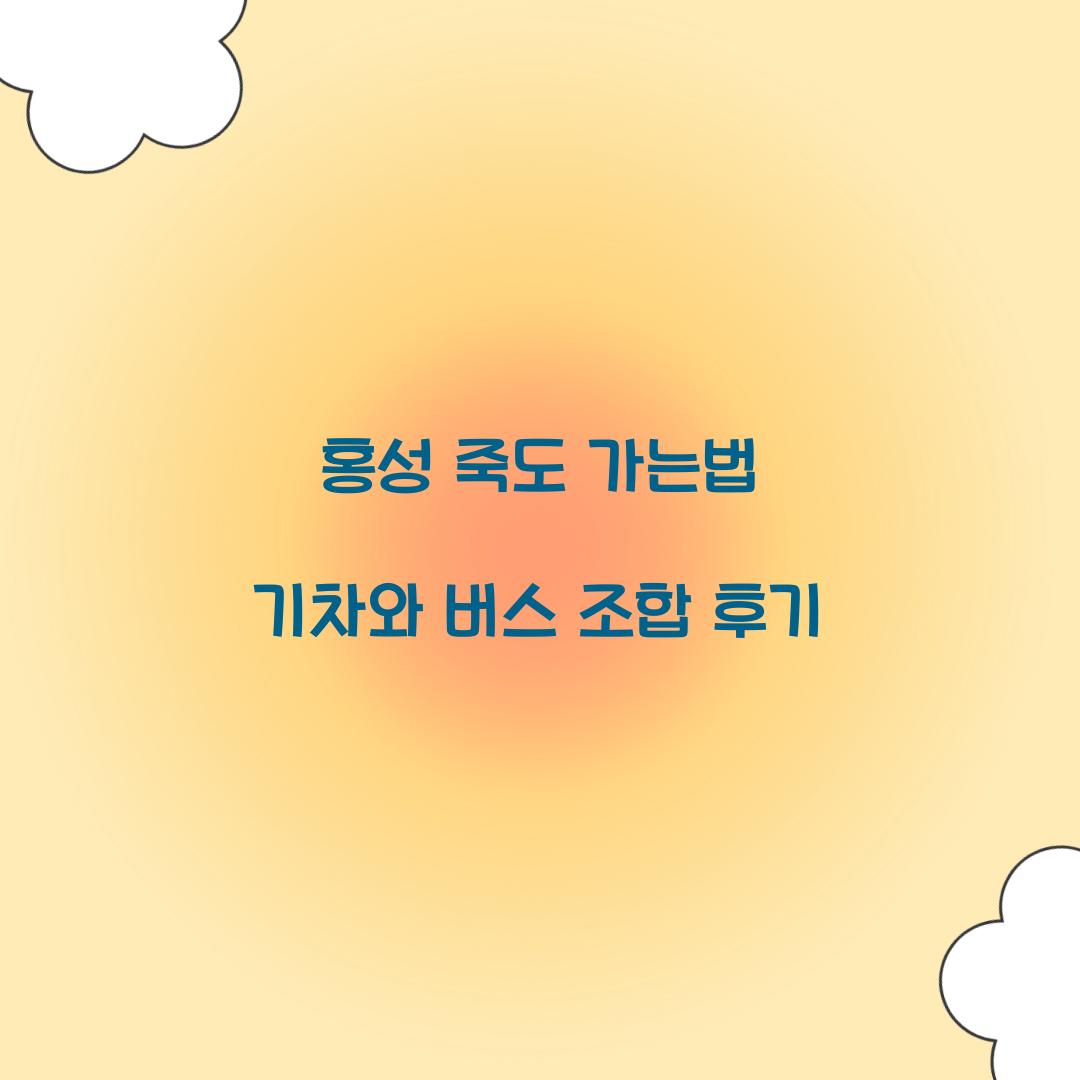 홍성 죽도 가는법 기차와 버스 조합 후기