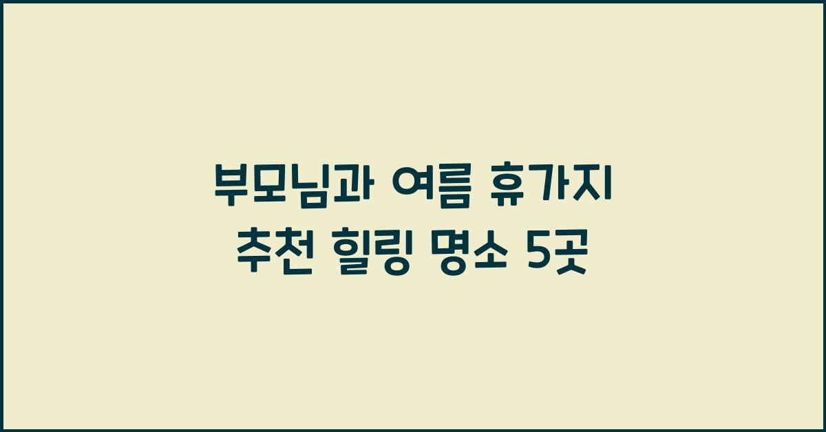 부모님과 여름 휴가지 추천