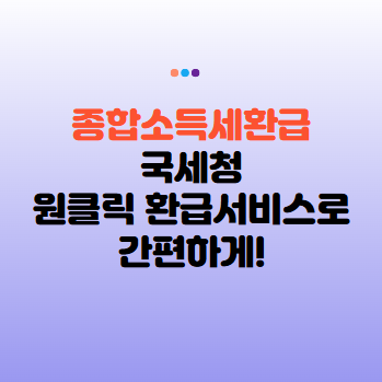 종합소득세환급, 국세청 원클릭환급서비스로 간편하게 종합소득세환급금 조회!