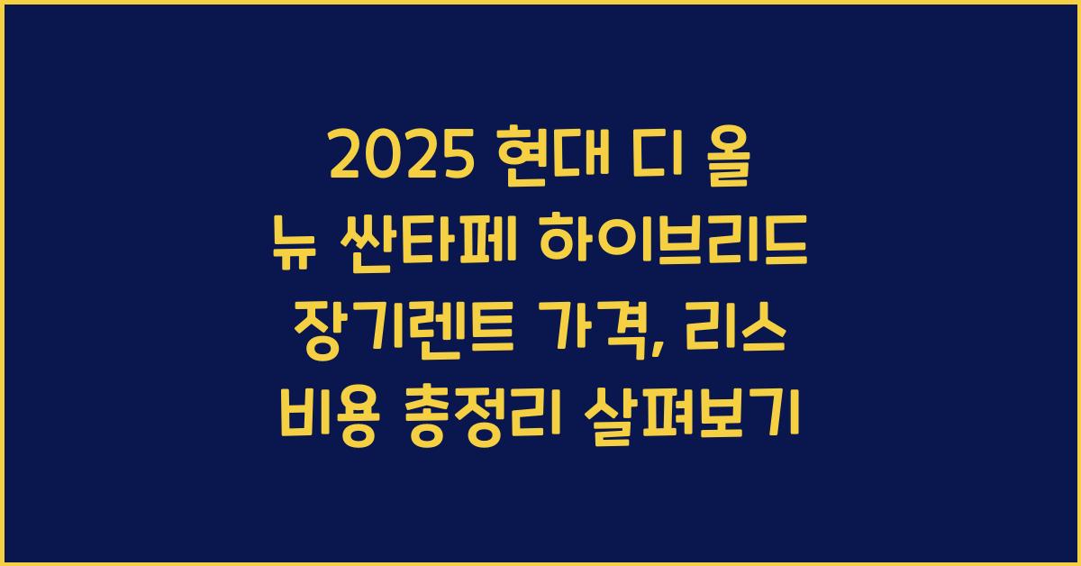 2025 현대 디 올 뉴 싼타페 하이브리드 장기렌트 가격, 리스 비용 총정리