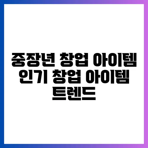 중장년 창업 아이템 인기 창업 아이템 트렌드