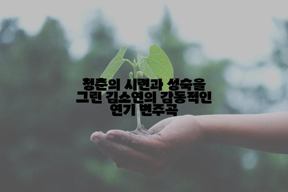 청춘의 시련과 성숙을 그린 김소연의 감동적인 연기 변주곡