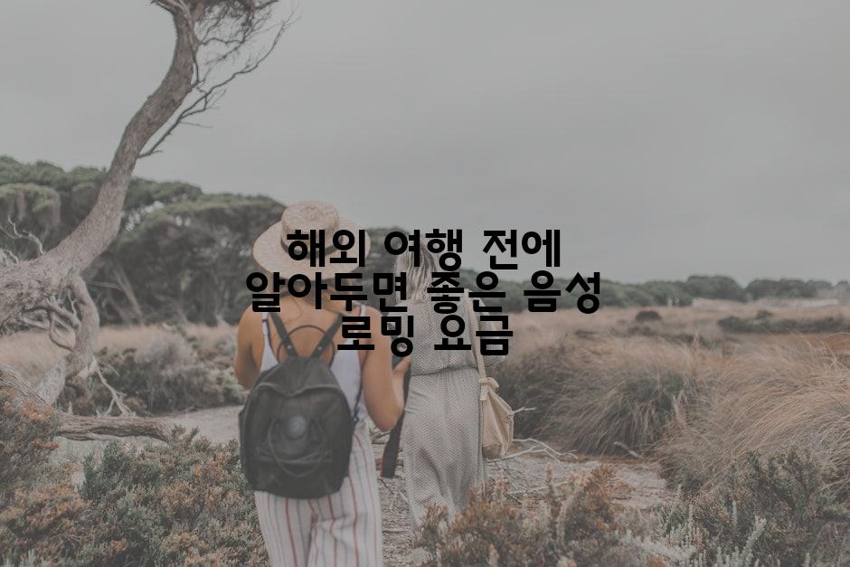 해외 여행 전에 알아두면 좋은 음성 로밍 요금