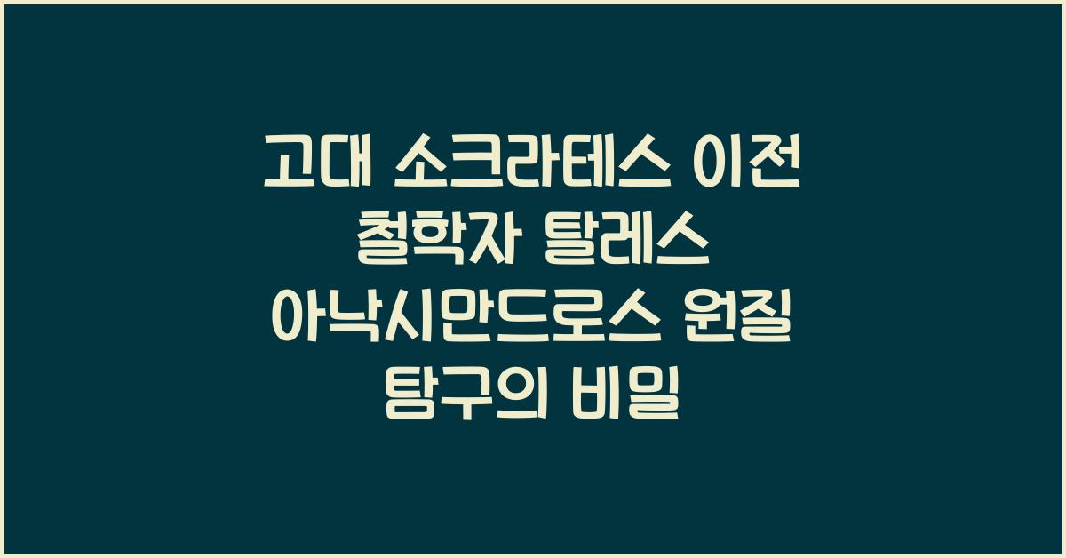 고대 소크라테스 이전 철학자 탈레스 아낙시만드로스 원질 탐구