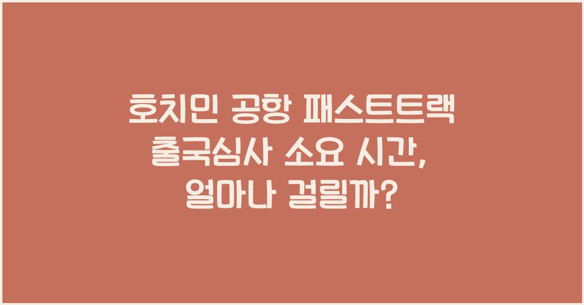 호치민 공항 패스트트랙 출국심사 소요 시간