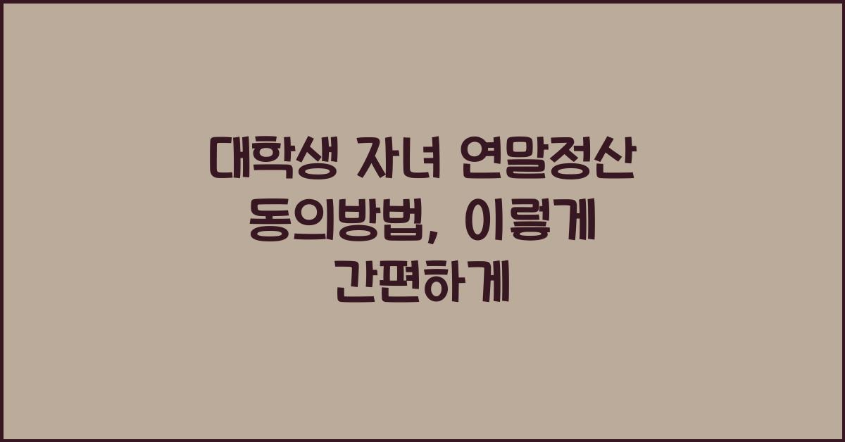 대학생 자녀 연말정산 동의방법