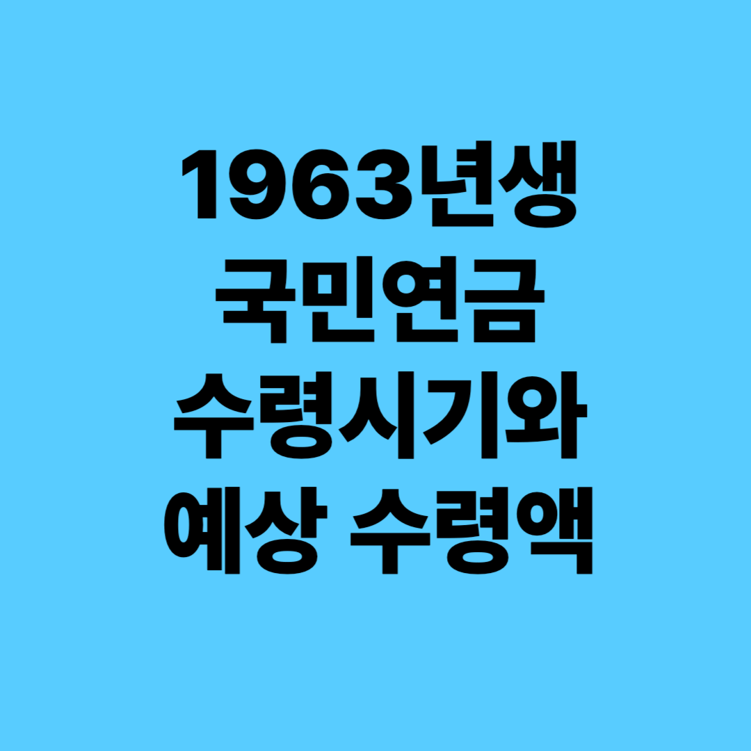 1963년생 국민연금 수령시기와 예상 수령액 (2025 최신)