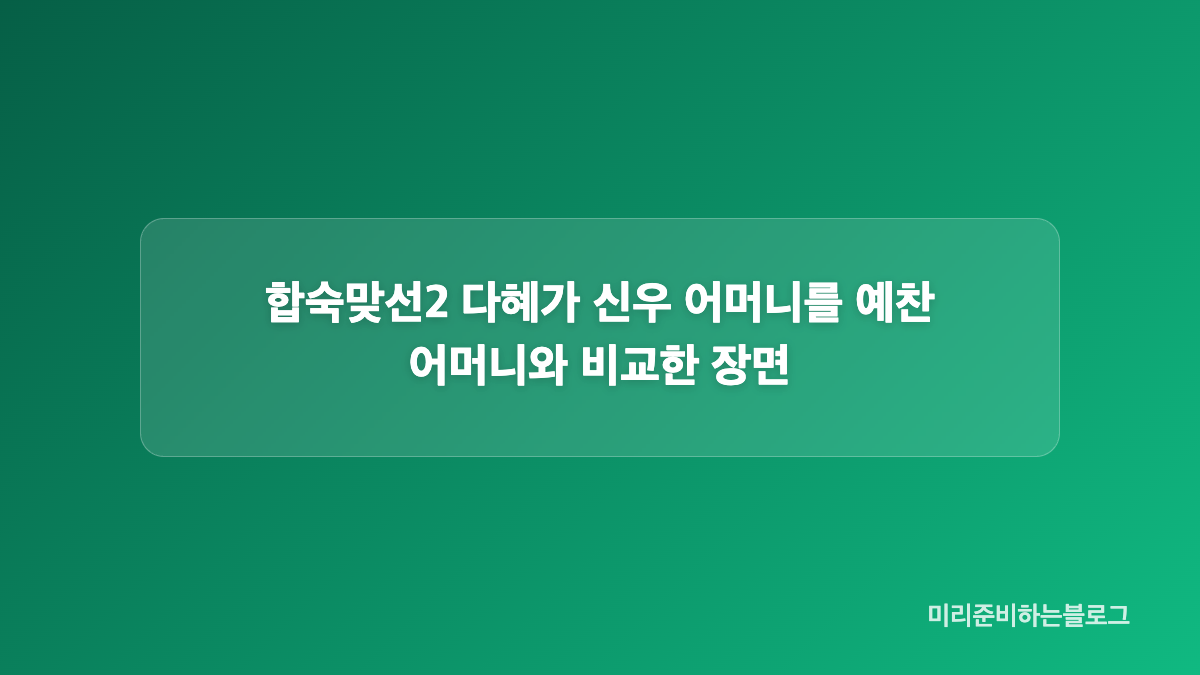 합숙맞선2 신우 어머니 비밀대화가 다혜에게 부담이 된 이유