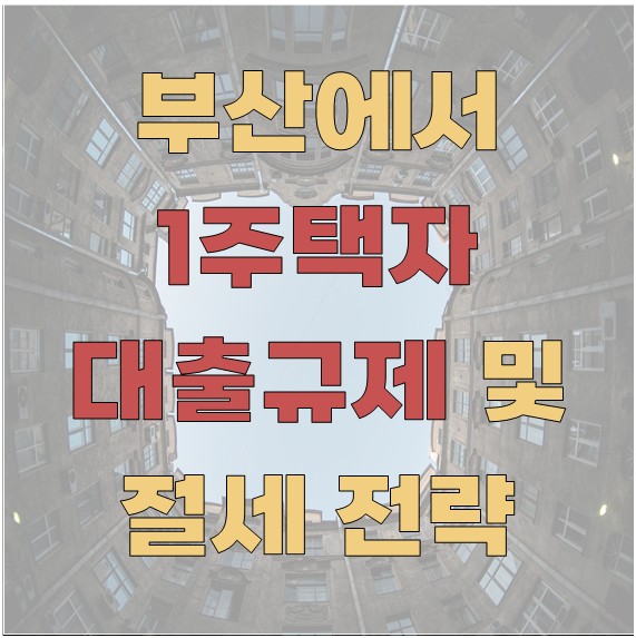 부산에서 1주택자 대출 규제 및 절세 전략