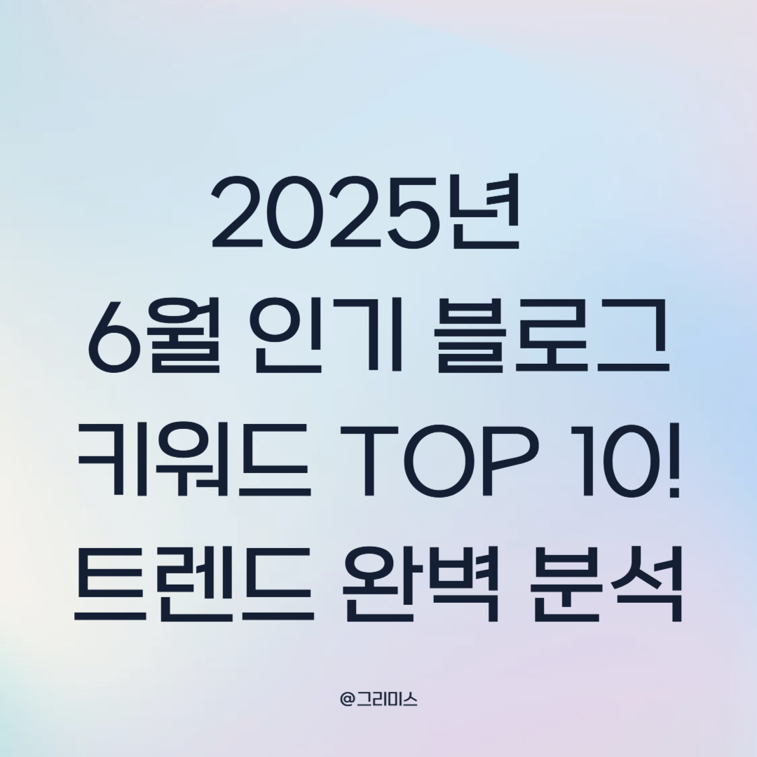 2025년 6월 인기 블로그 키워드 TOP 10! 트렌드 완벽 분석