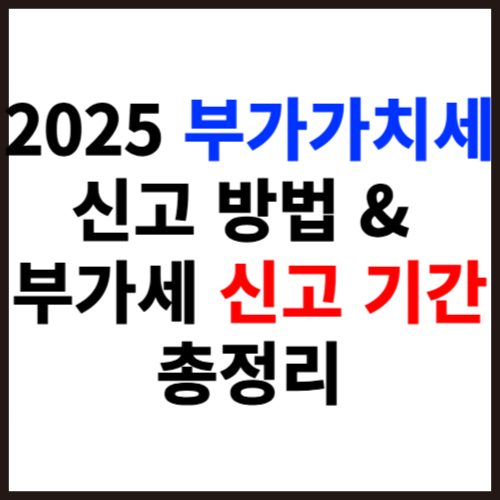 2025 부가가치세 신고 방법 &amp; 부가세 신고 기간 총정리