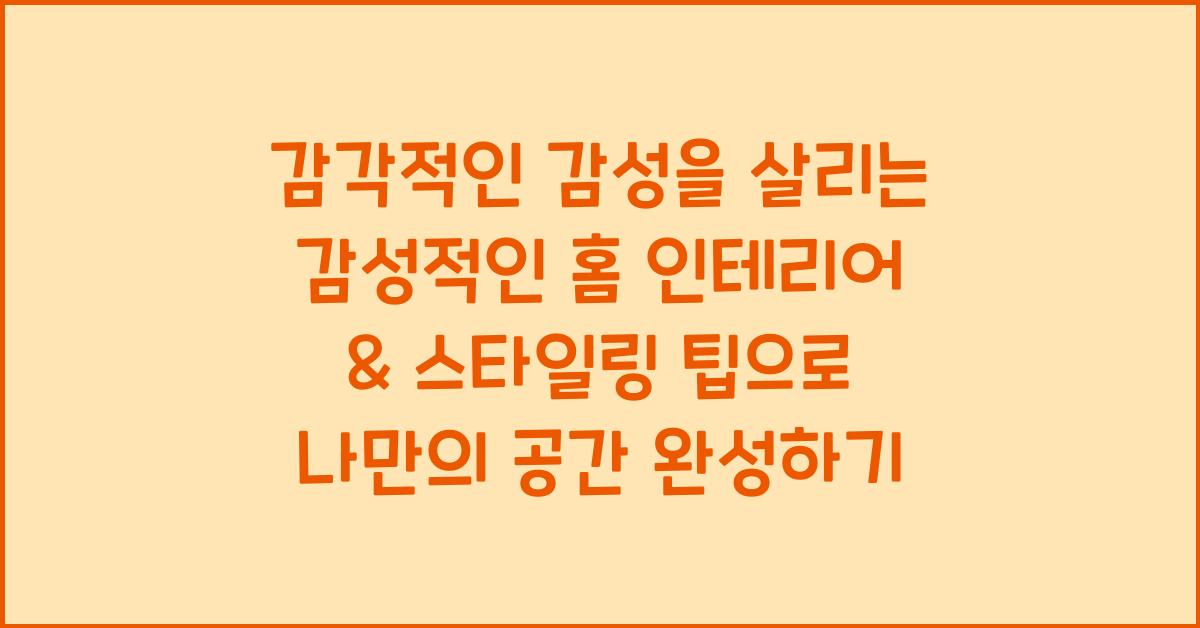 감각적인 감성을 살리는 감성적인 홈 인테리어 & 스타일링 팁