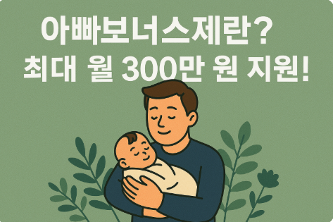 아빠보너스제란? 최대 월 300만 원 지원!