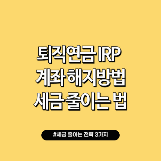 irp 계좌 해지 방법 세금 줄이는 방법