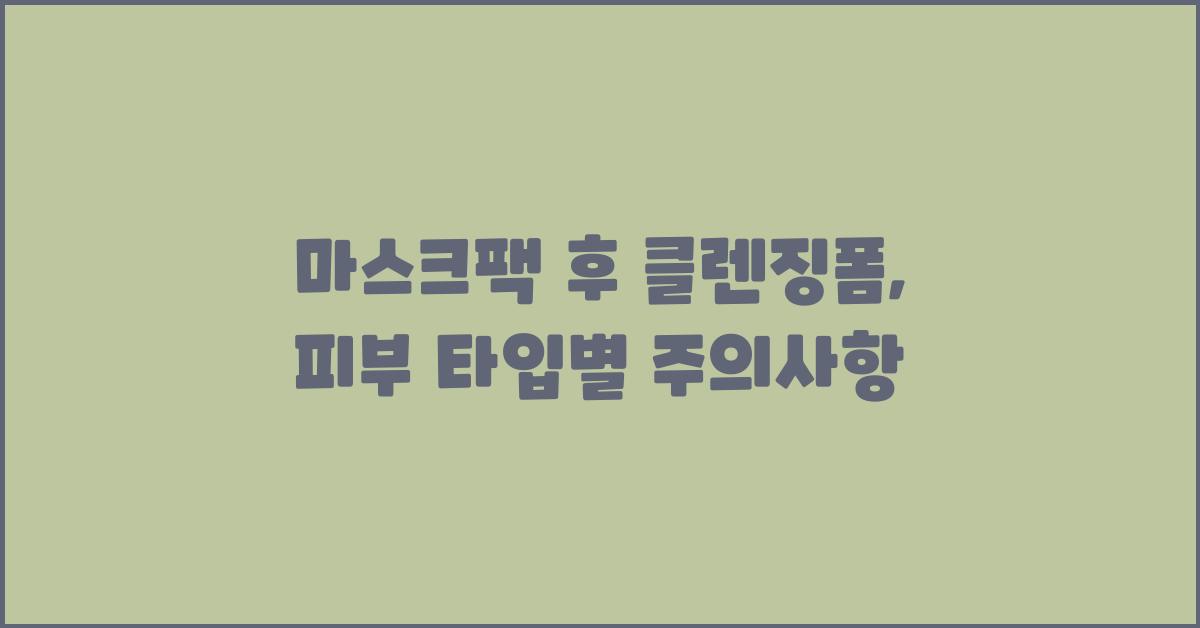 마스크팩 후 클렌징폼, 이것만은 꼭 기억하세요!