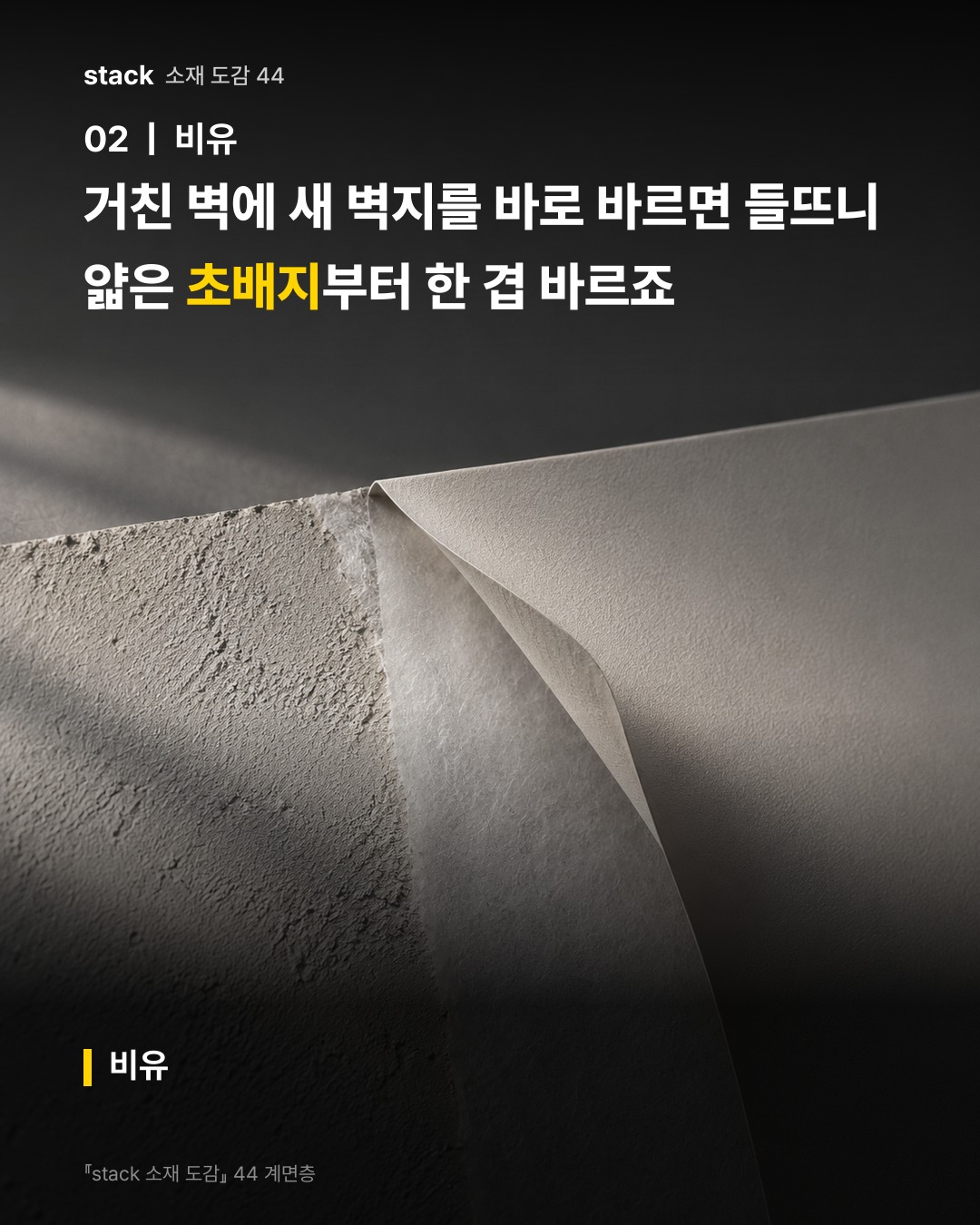 거친 벽에 새 벽지를 바로 바르면 들뜨니 얇은 초배지부터 한 겹 바르죠 (비유)