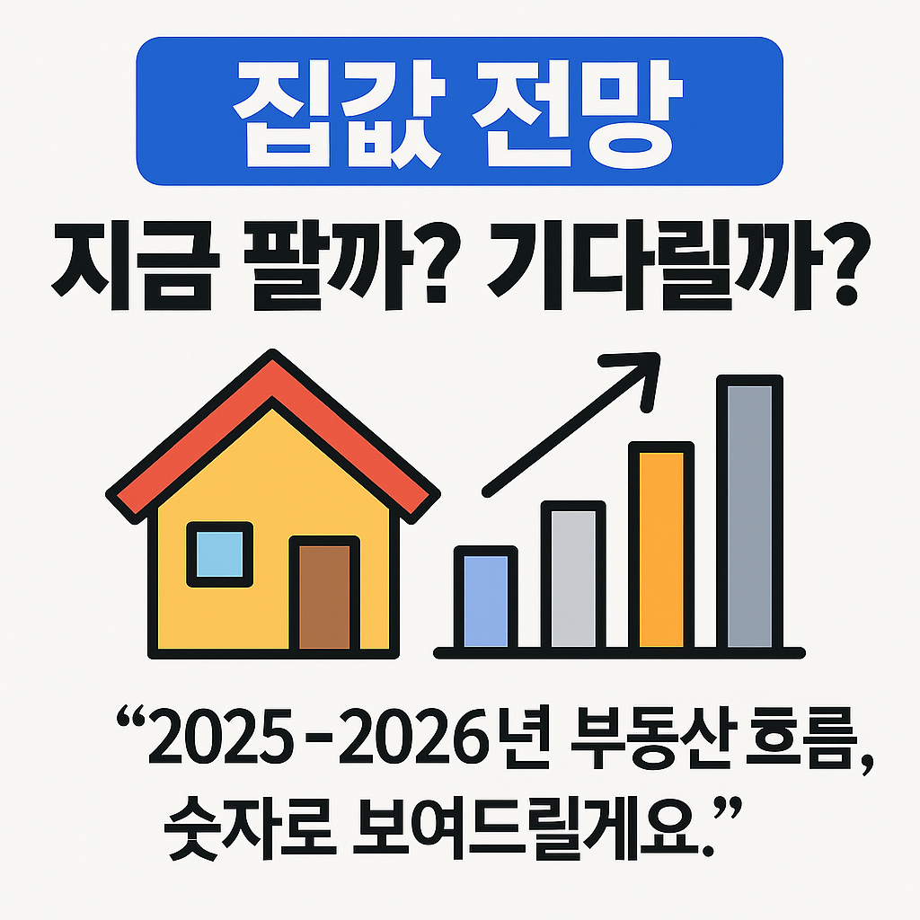 집값 전망, 지금 팔까? 기다릴까? – 2025~2026년 부동산 흐름, 숫자로 보여드릴게요.