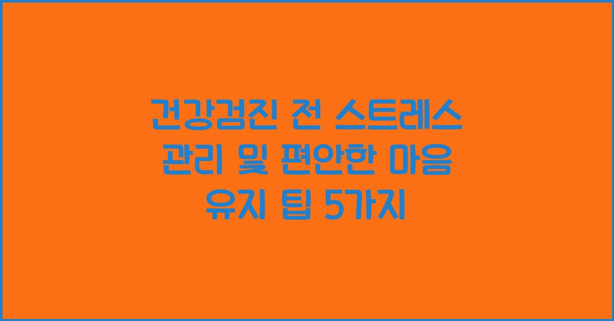 건강검진 전 스트레스 관리 및 편안한 마음 유지 팁