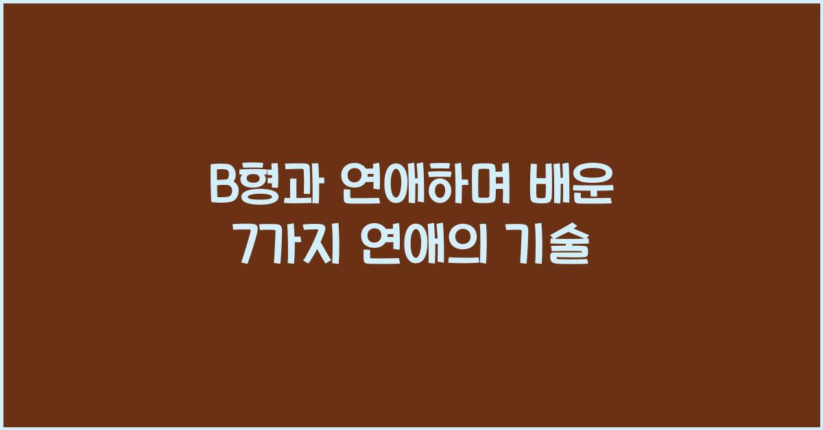 B형과 연애하며 배운 7가지 연애의 기술