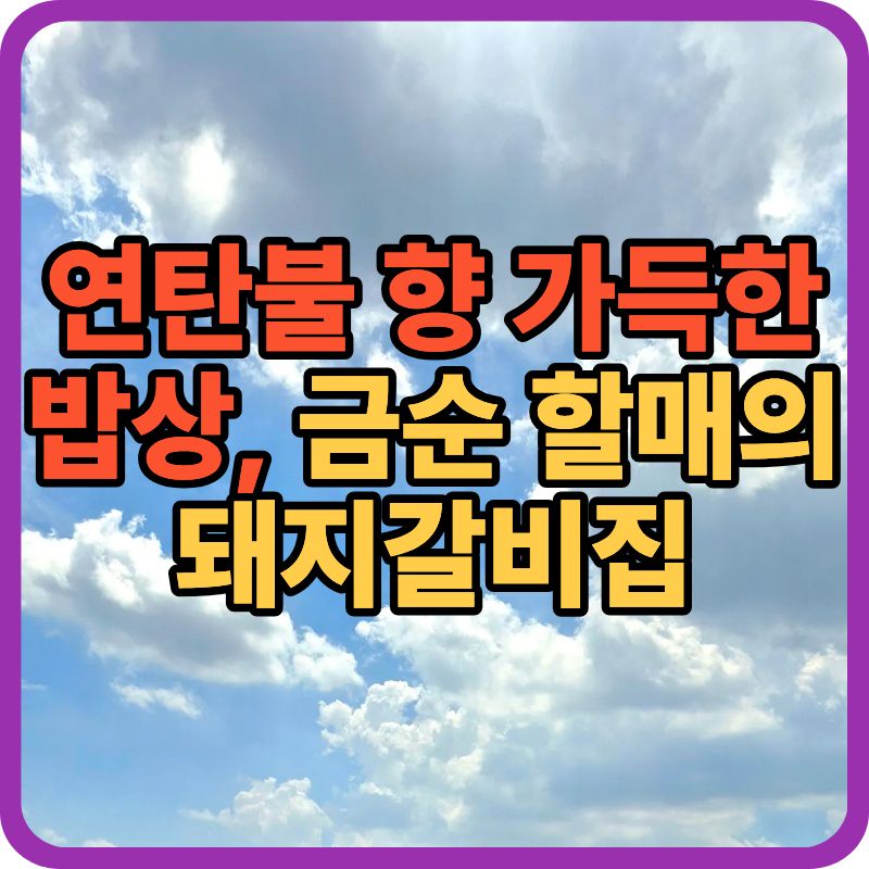 🍖 [할매~ 밥 됩니까?] 금순 할매의 연탄불 돼지갈비 &mdash; 온수역 근처 맛집 탐방기