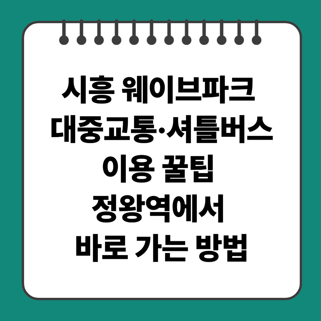 시흥 웨이브파크 대중교통·셔틀버스 이용 꿀팁 – 정왕역에서 바로 가는 방법