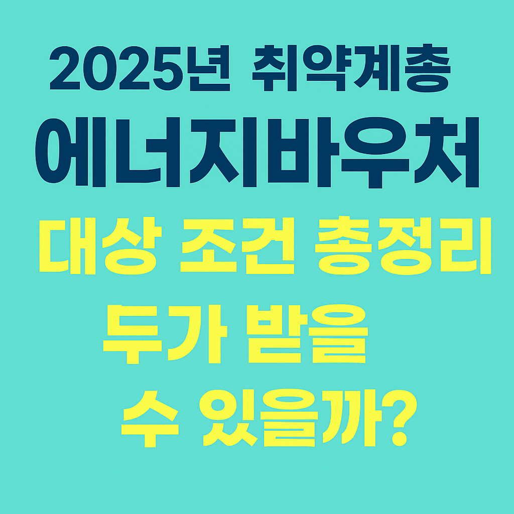 2025년 취약계층 에너지바우처 대상 조건 총정리