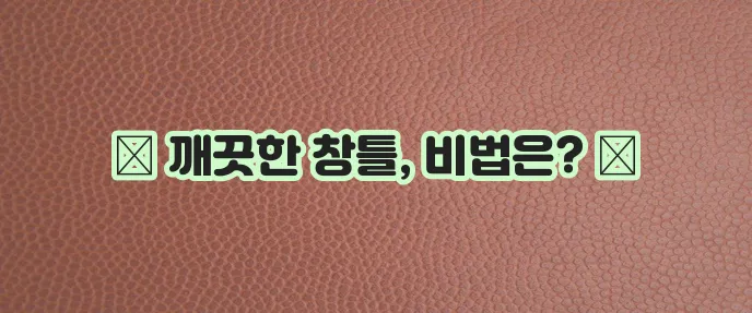 창틀 청소 가이드 눈부신 창틀을 만들어 보세요!