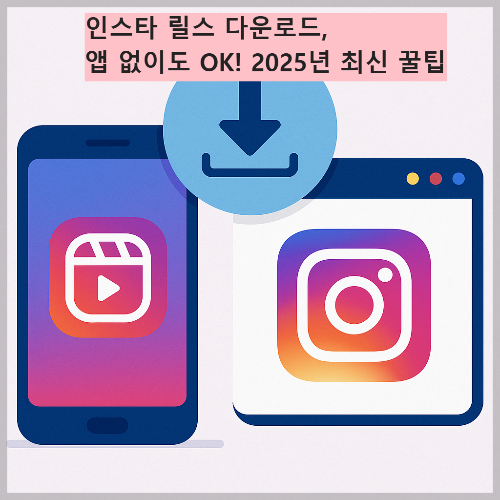 인스타 릴스 다운로드, 앱 없이도 OK! 2025년 최신 꿀팁