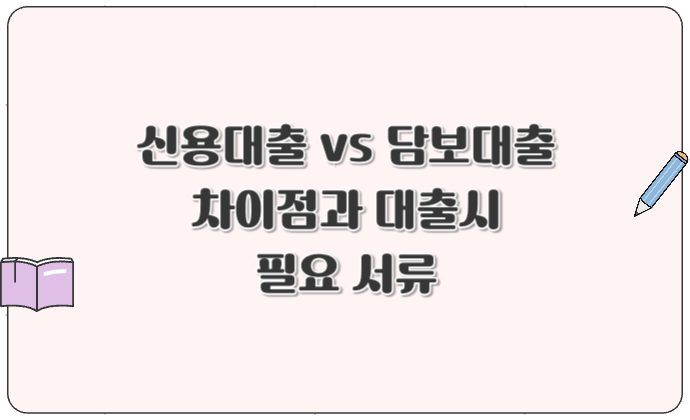 신용대출 vs 담보대출 차이점과 대출시 필요 서류