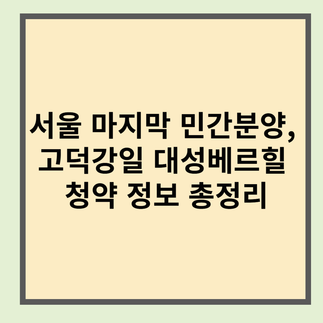 서울 마지막 민간분양, 고덕강일 대성베르힐 청약 정보 총정리